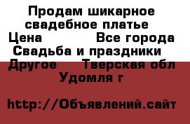Продам шикарное свадебное платье › Цена ­ 7 000 - Все города Свадьба и праздники » Другое   . Тверская обл.,Удомля г.